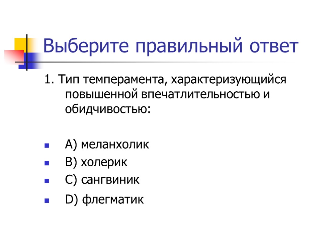 Выберите правильный ответ 1. Тип темперамента, характеризующийся повышенной впечатлительностью и обидчивостью: А) меланхолик В)